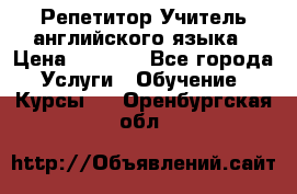 Репетитор/Учитель английского языка › Цена ­ 1 000 - Все города Услуги » Обучение. Курсы   . Оренбургская обл.